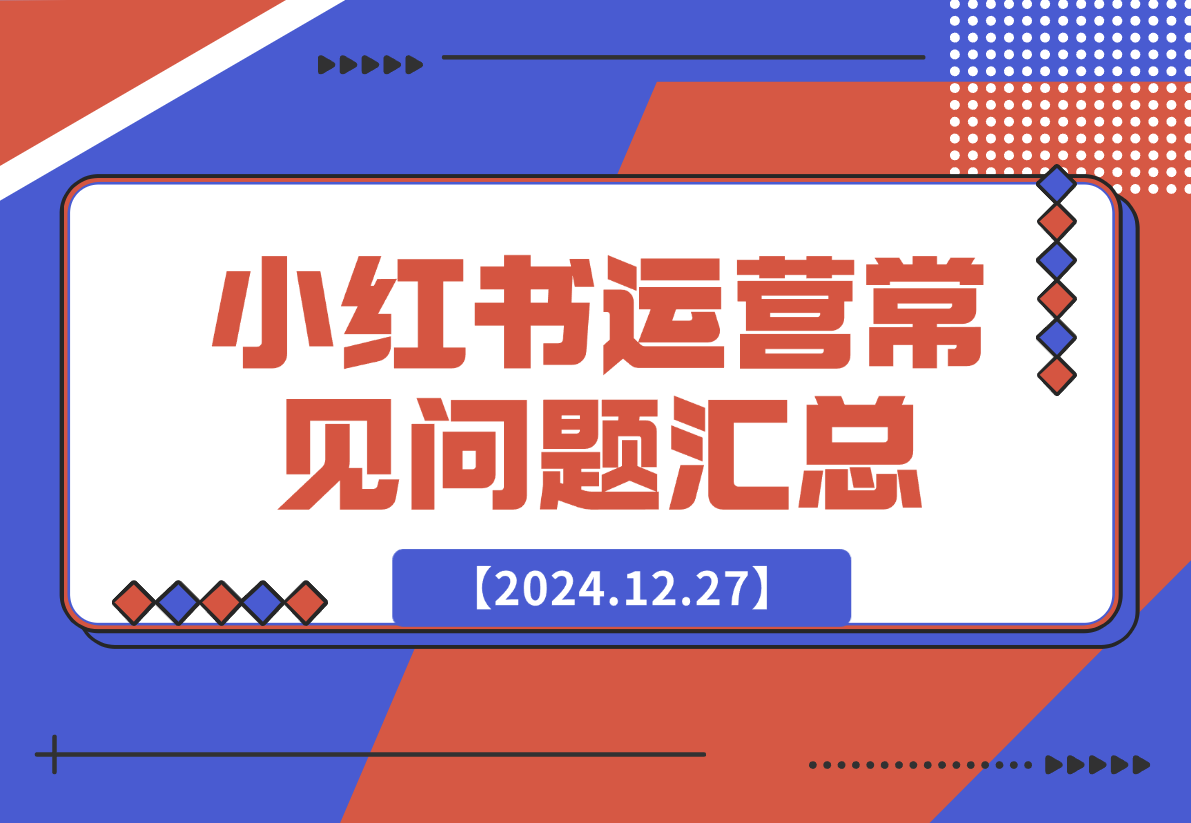 【2024.12.27】小红书运营常见问题汇总-翻身创业网