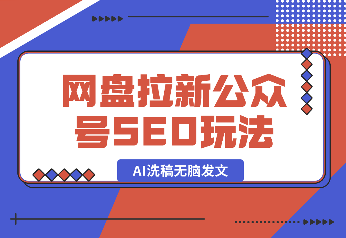 【推荐】网盘拉新：公众号SEO玩法，通过AI洗稿无脑发文，小白也能轻松玩！-翻身创业网