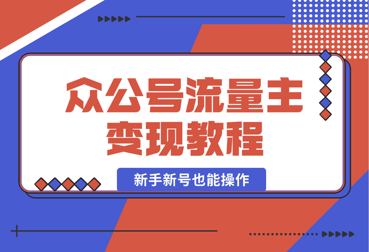 【2024.12.29】2025众公号流量主变现教程：如何稳定月入几万，新手新号也能操作-翻身创业网