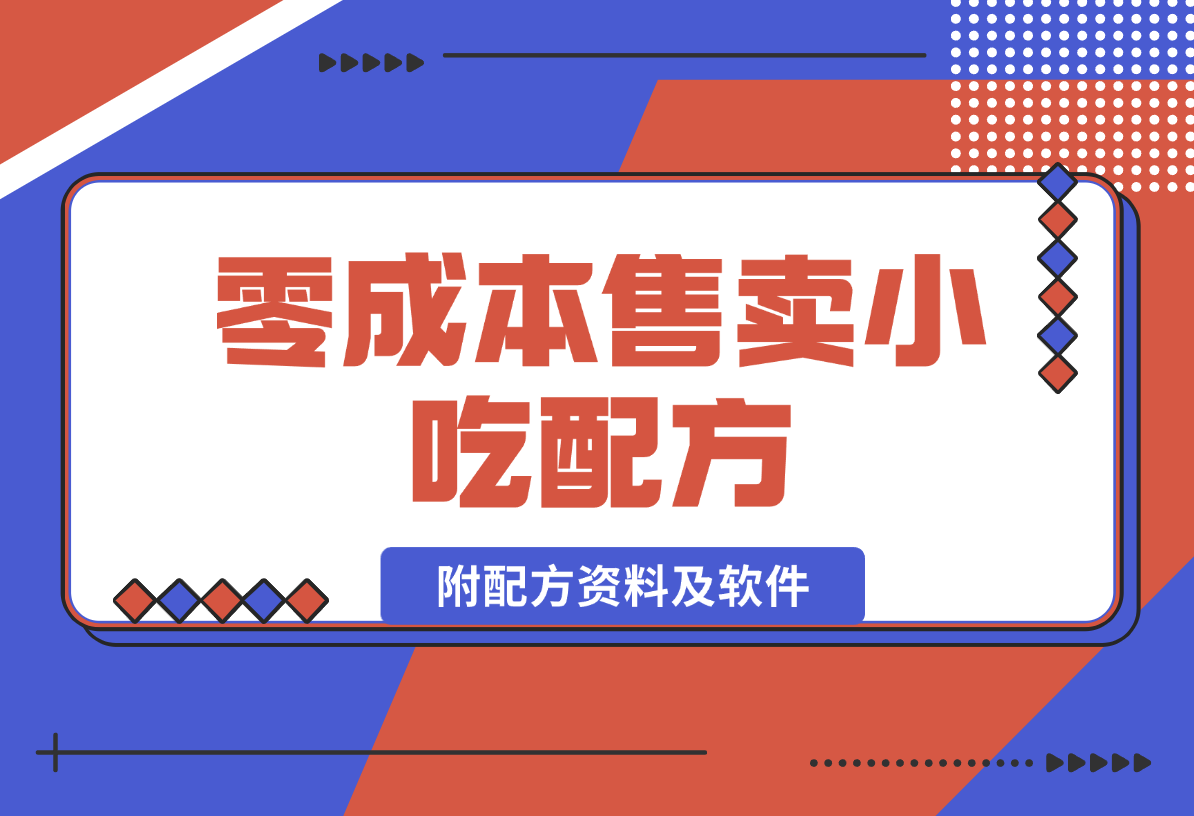 【2024.12.29】零成本售卖小吃配方，日入500+，适合新手小白操作（附配方资料及软件）-翻身创业网