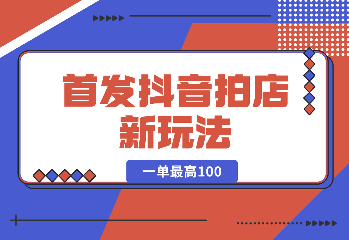 【2024.12.29】首发抖音拍店新玩法，多劳多得 一单最高100-翻身创业网