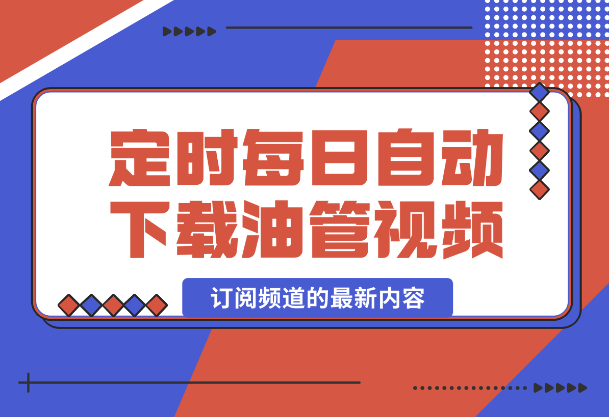 【2024.12.29】定时每日自动下载 YouTube 订阅频道的最新内容-翻身创业网