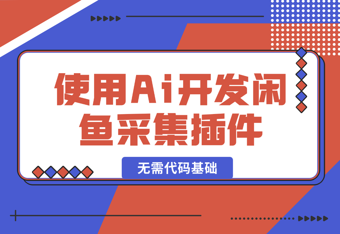 【2024.12.30】没有任何的代码基础使用Cursor Ai开发闲鱼采集插件-翻身创业网