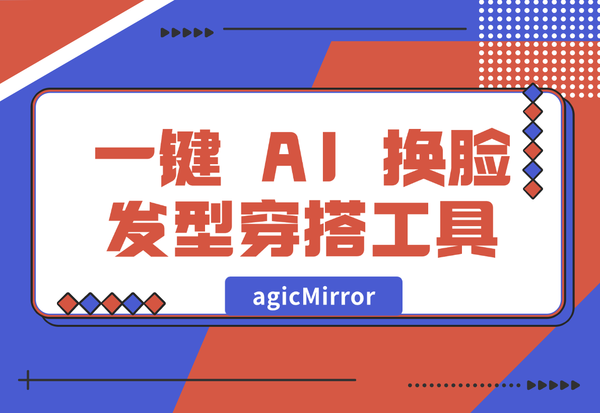 【2024.12.30】agicMirror 一键 AI 换脸、发型、穿搭工具-翻身创业网