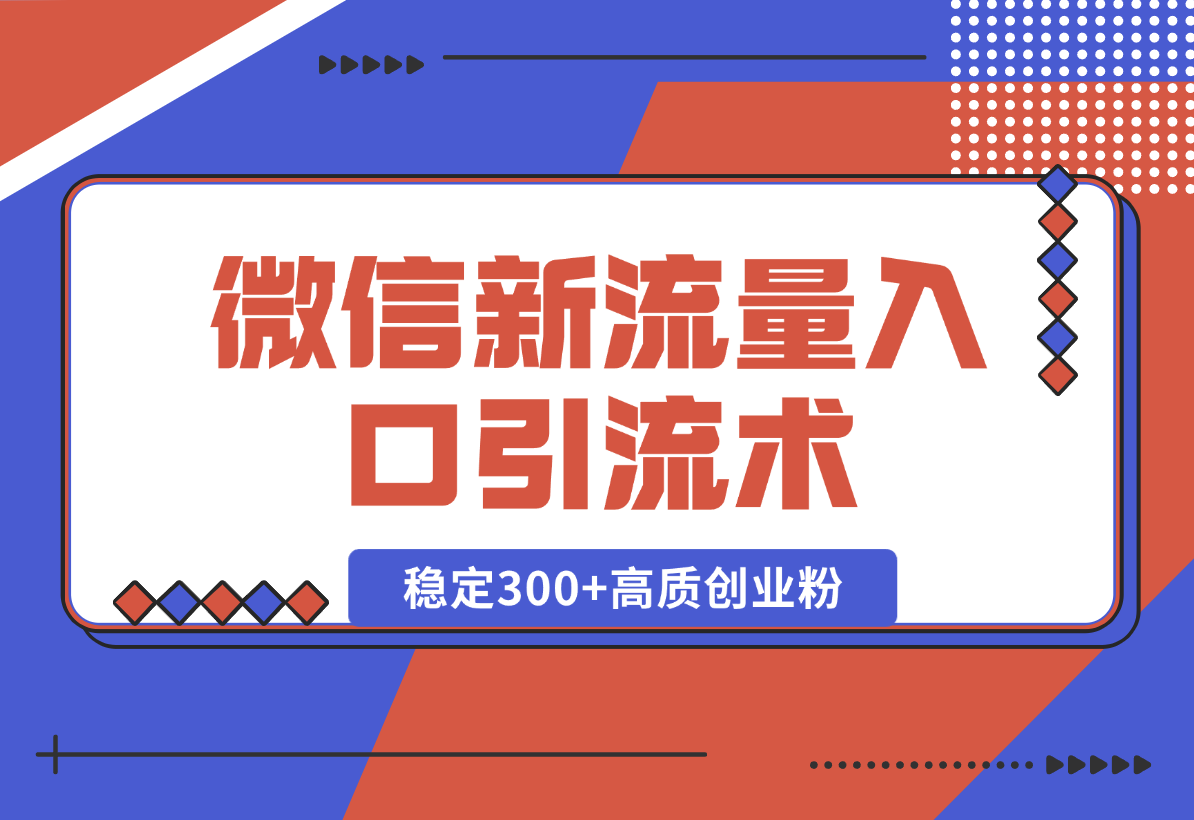 【2025.1.2】微信新流量入口引流术，布局关键词+长尾，每天稳定300+高质创业粉！-翻身创业网