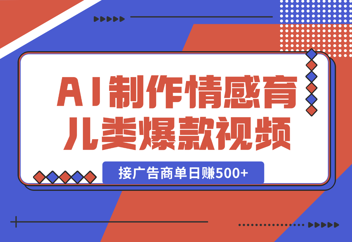 【2025.1.2】用AI制作情感育儿类爆款视频，接广告商单日赚500+-翻身创业网