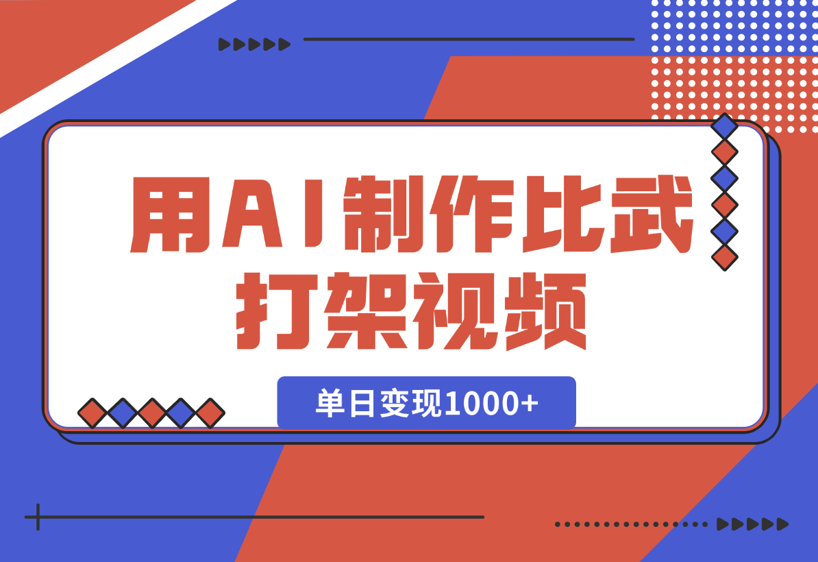 【2025.1.2】用AI制作比武打架视频，一条视频点赞10W+，单日变现1000+-翻身创业网