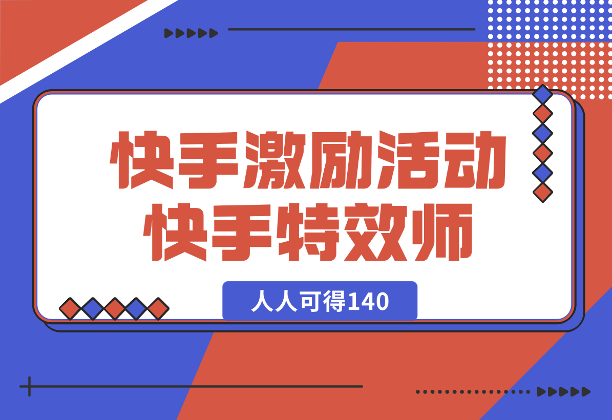 【2025.1.3】快手官方激励活动-快手特效师，人人可得140-翻身创业网