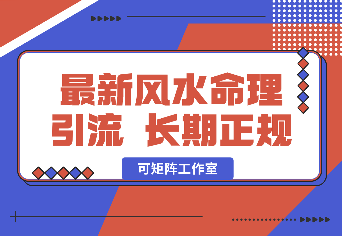 【2025.1.3】2025最新风水命理引流 长期正规 可矩阵工作室-翻身创业网