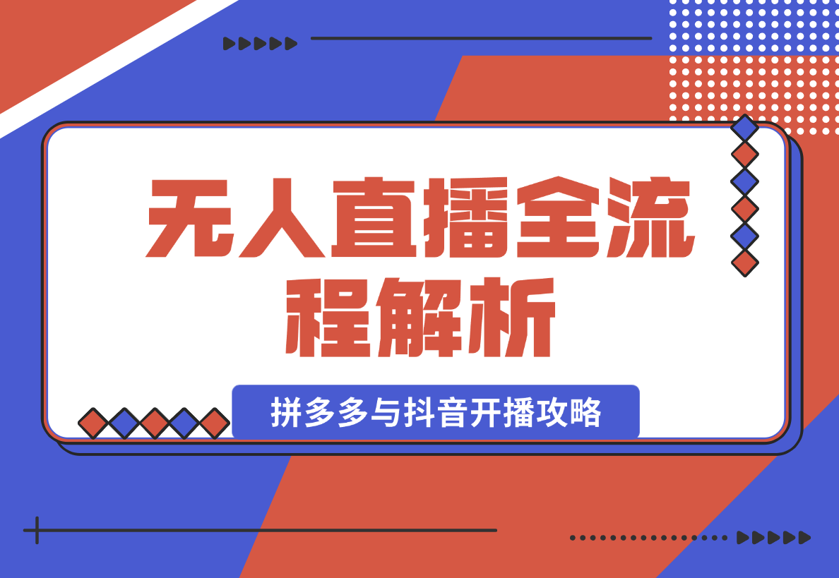 【2025.1.12】无人直播全流程解析：手机操作、素材录制剪辑、拼多多与抖音开播攻略