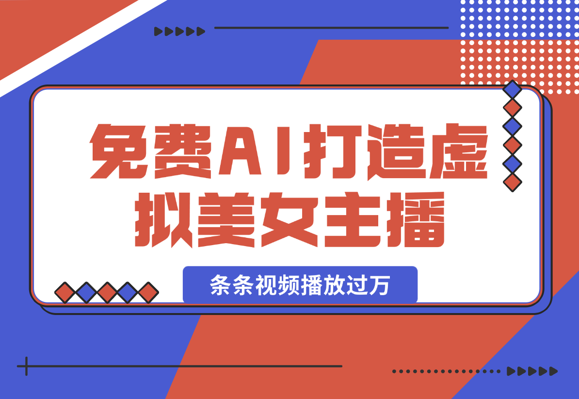 【2025.1.11】用免费AI打造1个虚拟美女主播，用来做口播视频，条条视频播放过万-翻身创业网