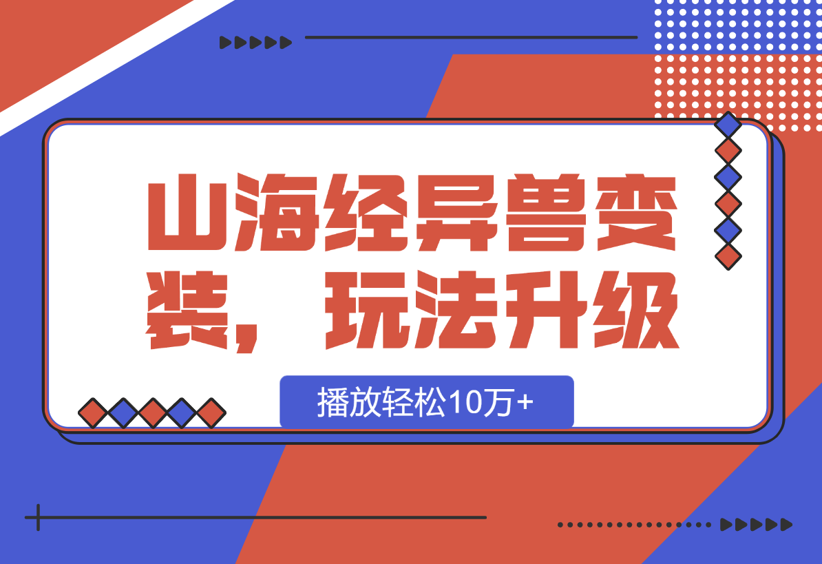 【2025.1.11】山海经异兽变装，玩法升级，播放轻松10万+-翻身创业网