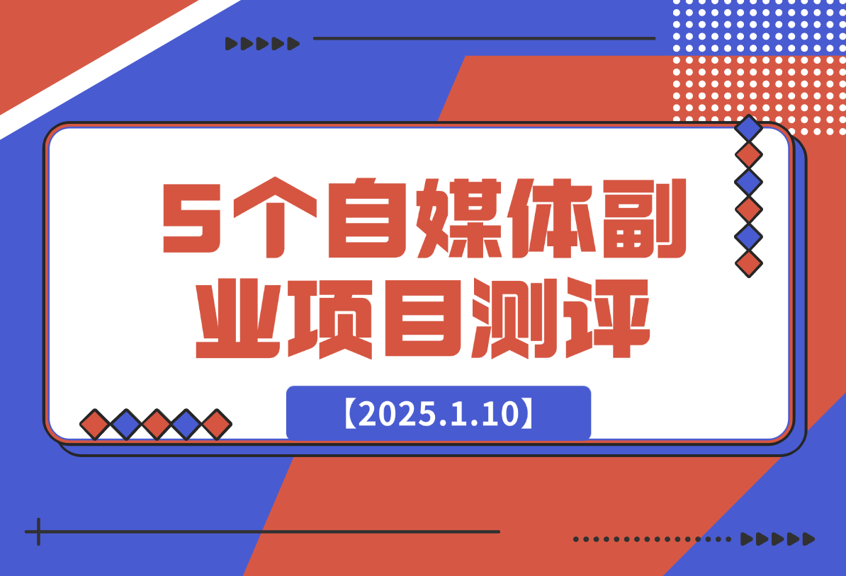 【2025.1.10】适合新手的5个自媒体副业项目测评，全文 1.2w 字详细拆解这五个项目能不能做 （上）-翻身创业网