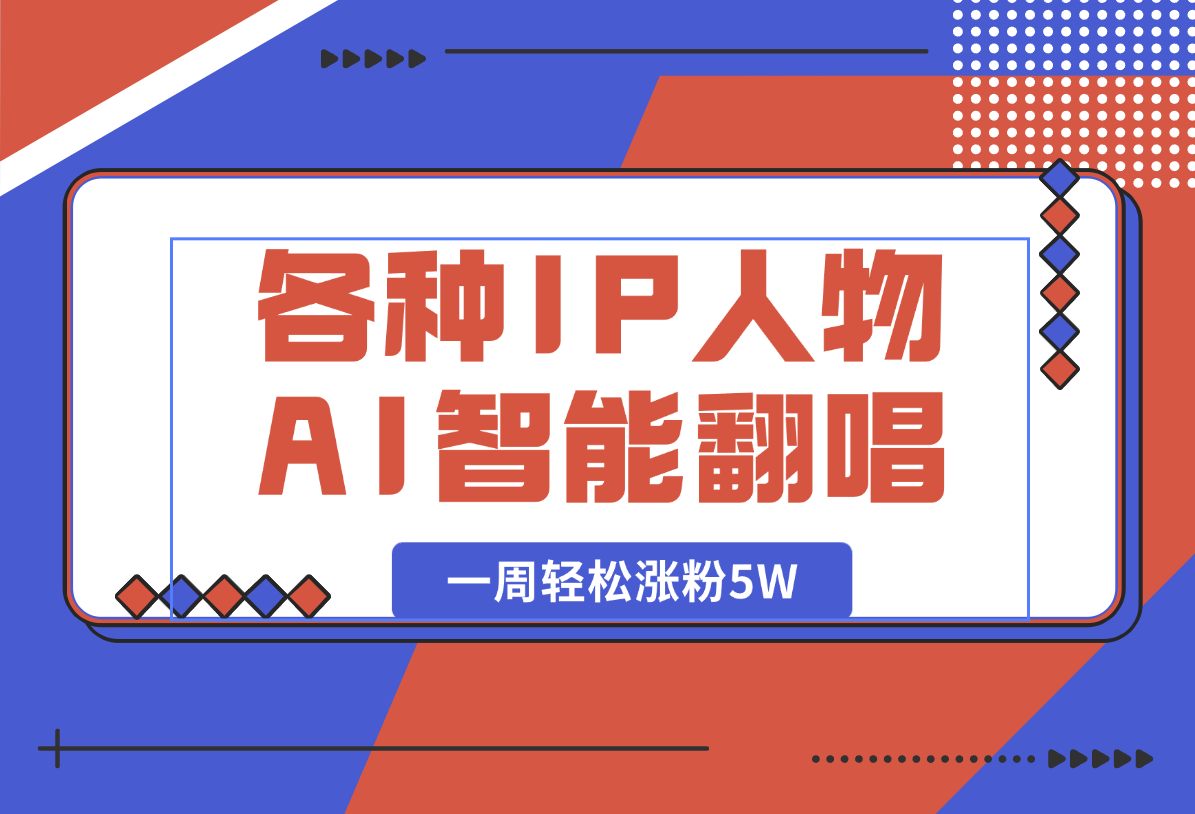 【2025.1.10】各种IP人物AI智能翻唱，短视频领域新风口，一周轻松涨粉5W，快速起号-翻身创业网