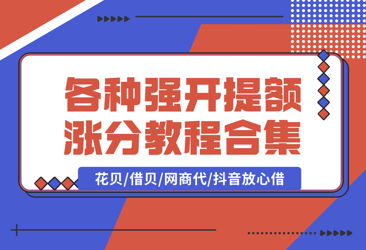 【2025.1.10】各种强开+提额+涨分教程合集，花贝/借贝/网商代/抖音放心借-翻身创业网