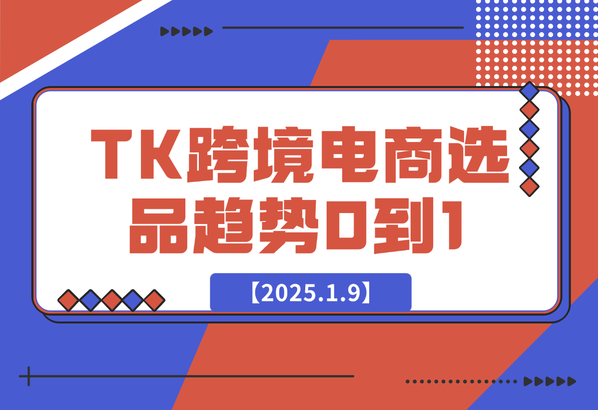 【2025.1.9】2025TK跨境电商选品趋势0到1店铺搭建最全实操讲解，轻松在家把货卖出国-翻身创业网