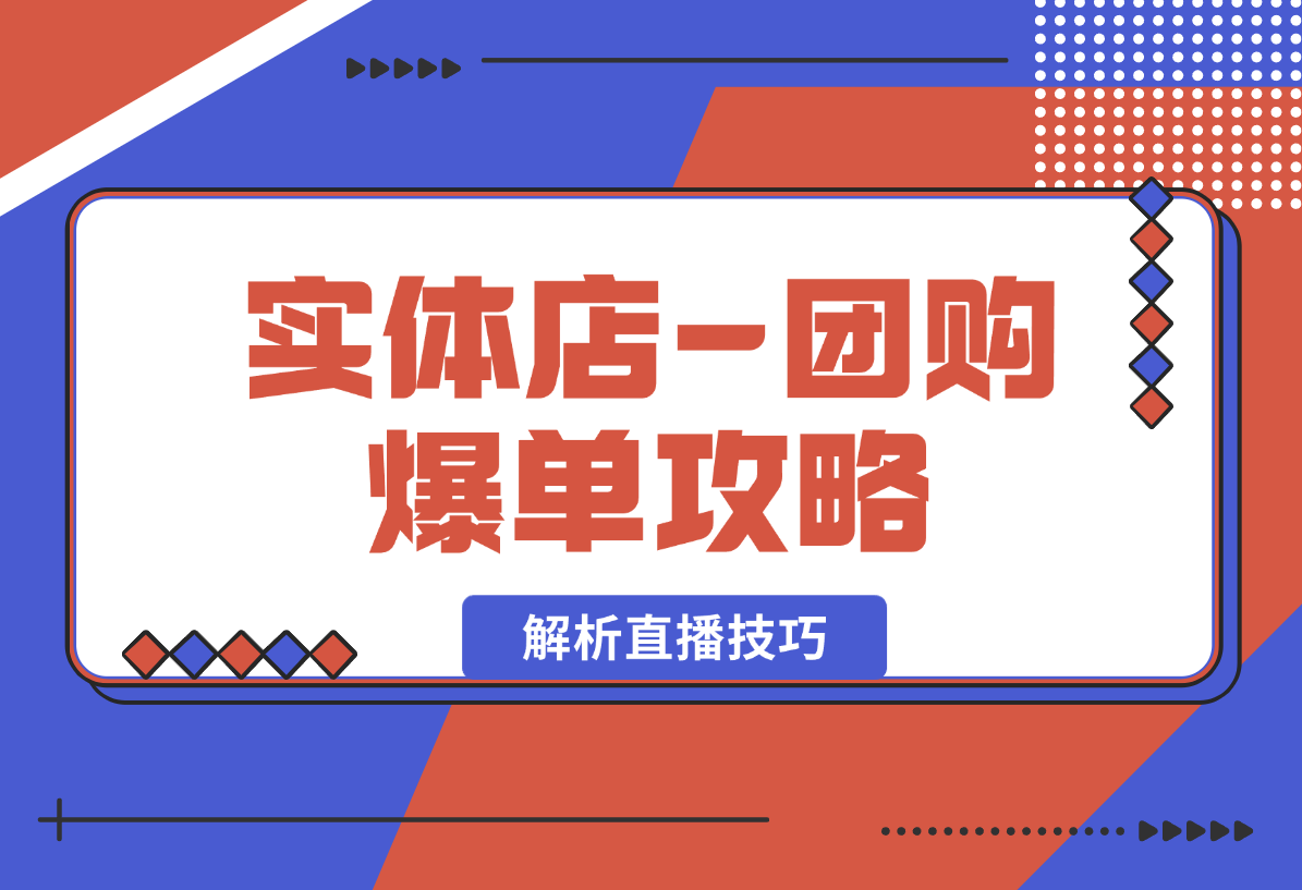 【2025.1.9】实体店-团购爆单攻略：从剪辑到数据采集，全面解析直播技巧-翻身创业网