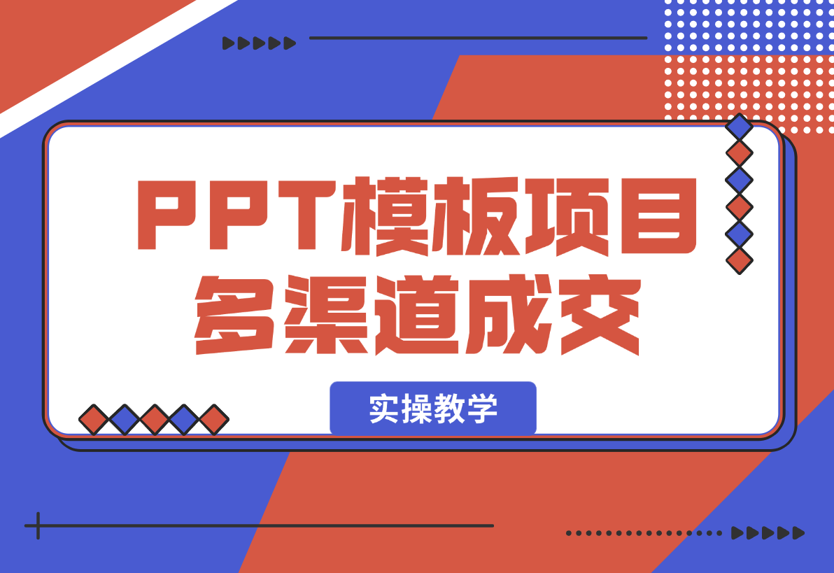 【2025.1.8】PPT模板项目，多种细分领域，多种渠道成交方式，实操教学-翻身创业网