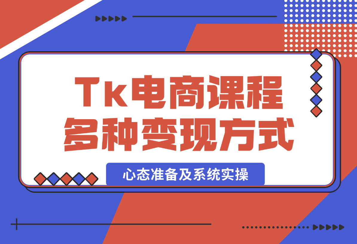 【2025.1.8】TikTok电商课程：涵盖多种变现方式、所需设备、心态准备及系统实操-翻身创业网