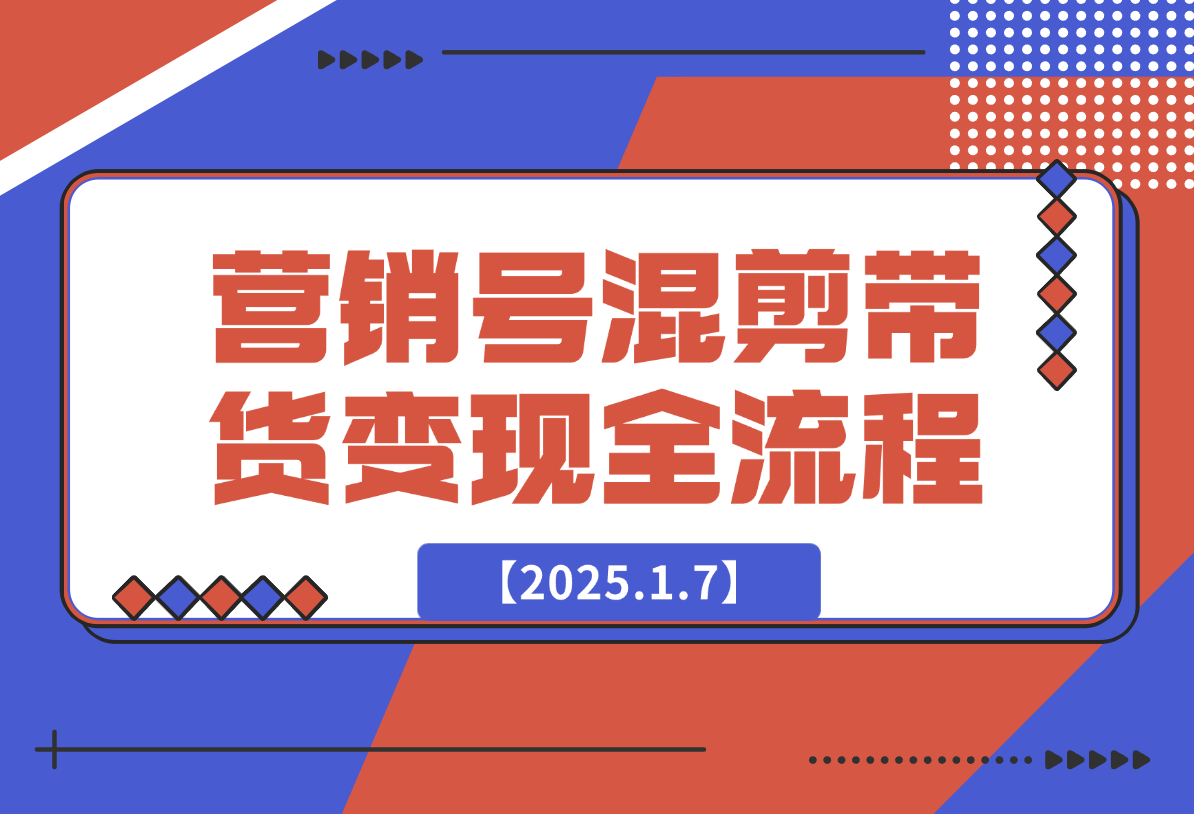 【2025.1.7】营销号混剪带货，从内容创作到流量变现的全流程-翻身创业网