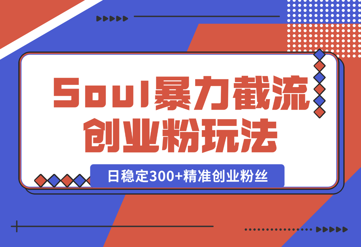 【2025.1.7】Soul暴力截流创业粉玩法，当天注册当天进流量，日稳定300+精准创业粉丝-翻身创业网