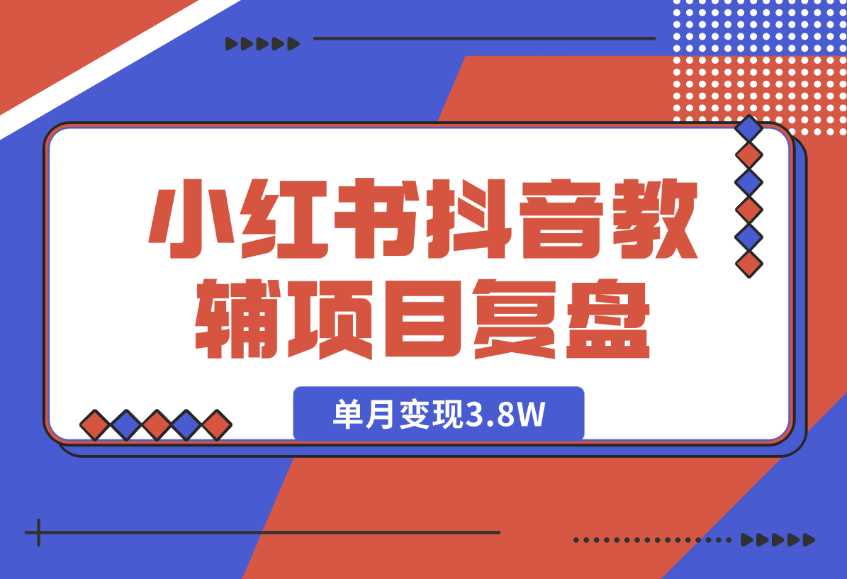 【2025.1.6】零基础低学历宝妈，单月变现3.8W，小红书抖音教辅项目复盘-翻身创业网