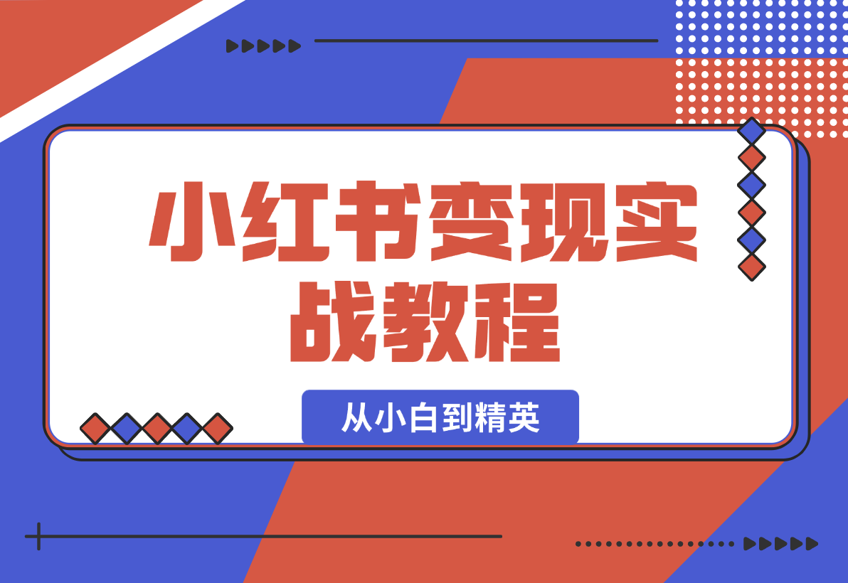 【2025.1.6】小红书变现实战教程：从小白到精英，产品定价，笔记带货，账号运营等-翻身创业网