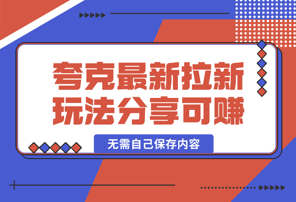 【2025.1.5】11元/1单，夸克最新拉新玩法，无需自己保存内容，直接分享即可赚钱-翻身创业网