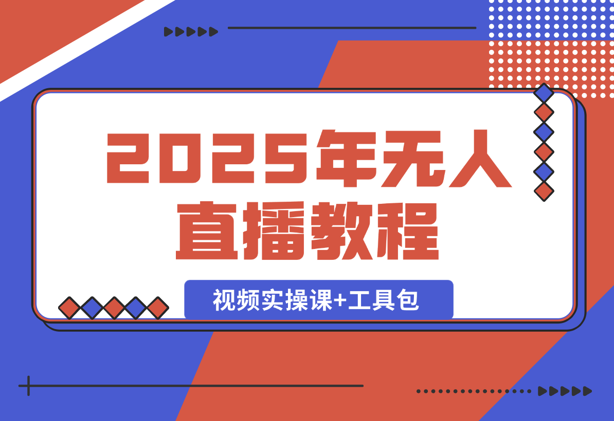 【2025.1.4】2025年无人直播教程，运营策略、选品逻辑详解，视频实操课+工具包-翻身创业网